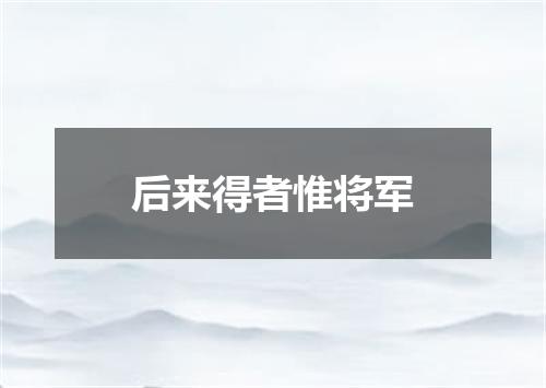 后来得者惟将军