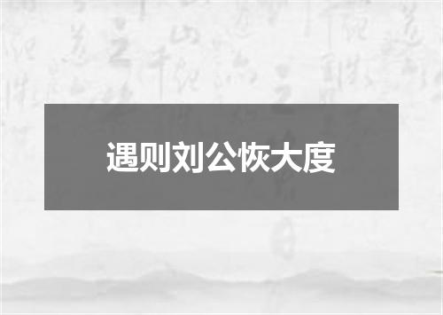 遇则刘公恢大度