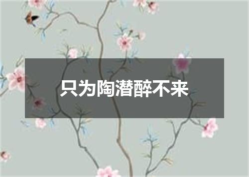 只为陶潜醉不来