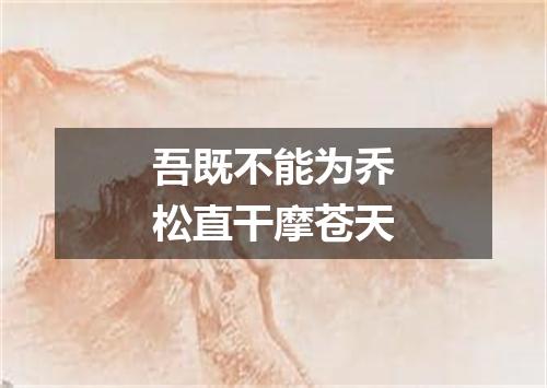 吾既不能为乔松直干摩苍天