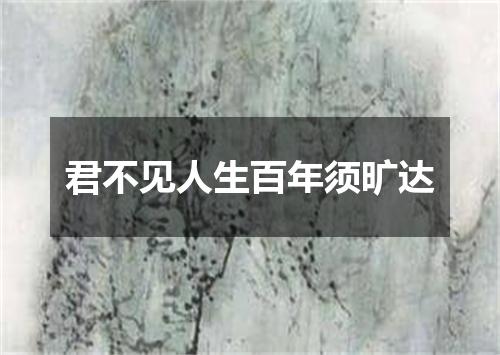 君不见人生百年须旷达