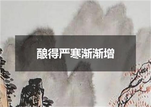 酿得严寒渐渐增