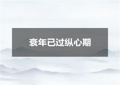 衰年已过纵心期
