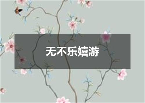 无不乐嬉游