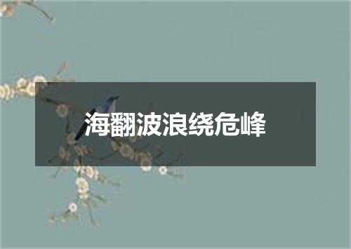 海翻波浪绕危峰