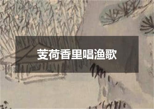芰荷香里唱渔歌