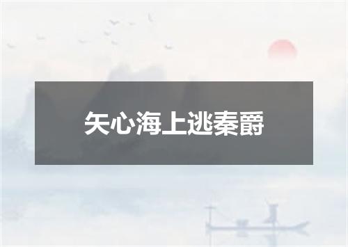 矢心海上逃秦爵