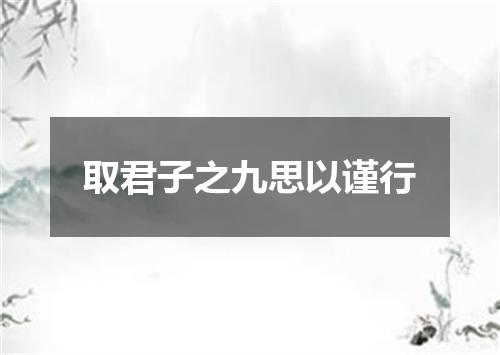 取君子之九思以谨行