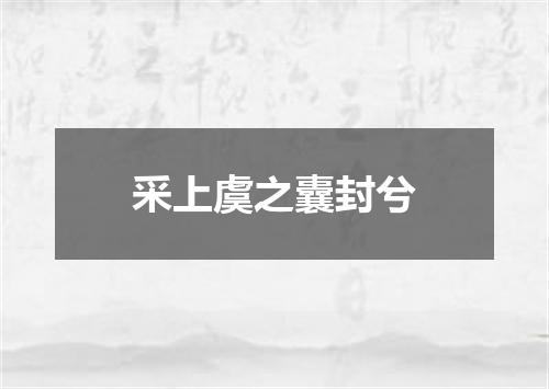 采上虞之囊封兮