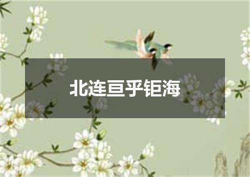 北连亘乎钜海