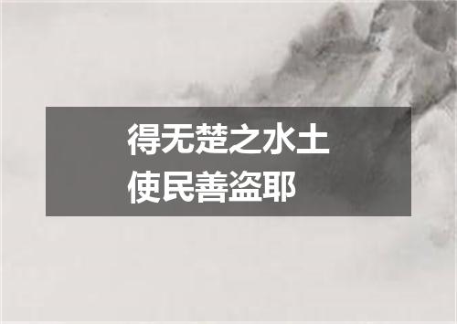 得无楚之水土使民善盗耶