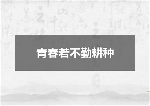 青春若不勤耕种