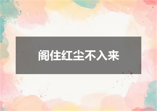 阁住红尘不入来