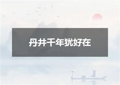 丹井千年犹好在
