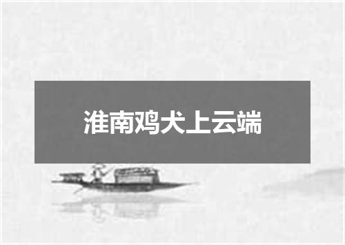 淮南鸡犬上云端