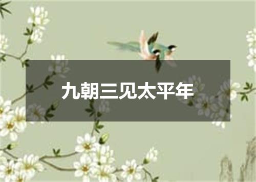 九朝三见太平年
