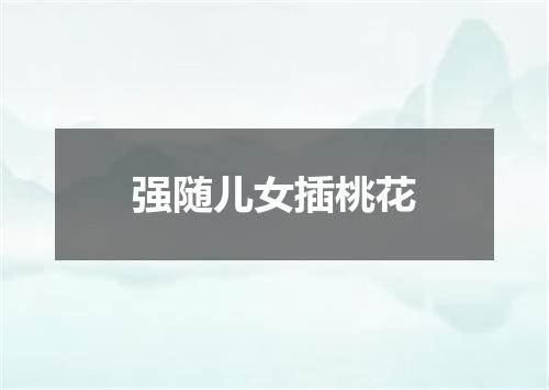强随儿女插桃花