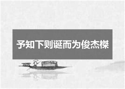 予知下则诞而为俊杰榤