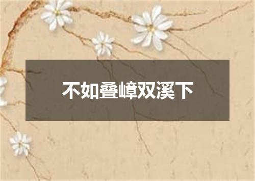 不如叠嶂双溪下