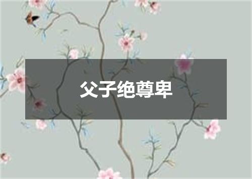 父子绝尊卑