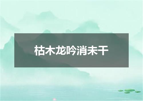 枯木龙吟消未干
