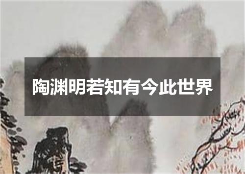陶渊明若知有今此世界
