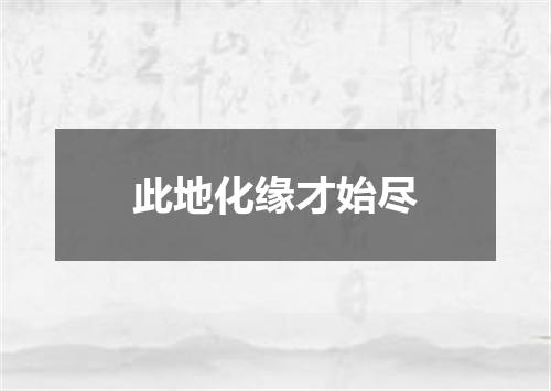 此地化缘才始尽