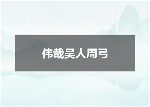 伟哉吴人周弓
