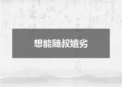 想能随叔嬉劣