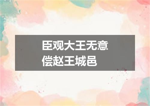 臣观大王无意偿赵王城邑