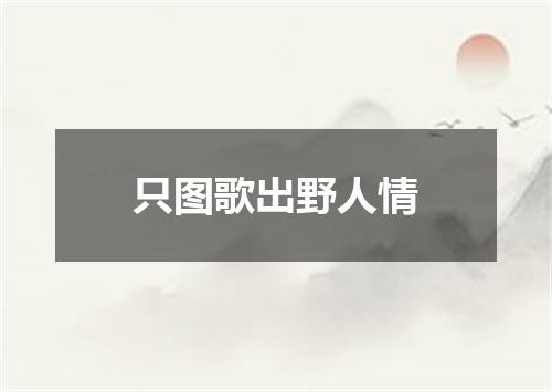 只图歌出野人情