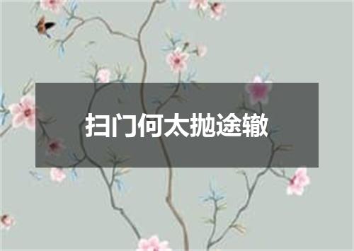 扫门何太抛途辙