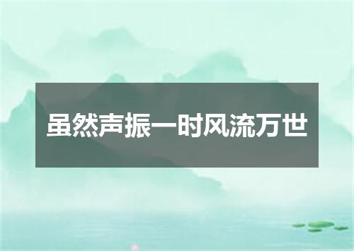 虽然声振一时风流万世