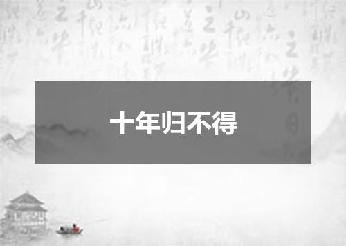 十年归不得