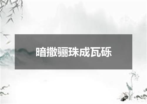 暗撒骊珠成瓦砾