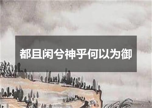 都且闲兮神乎何以为御
