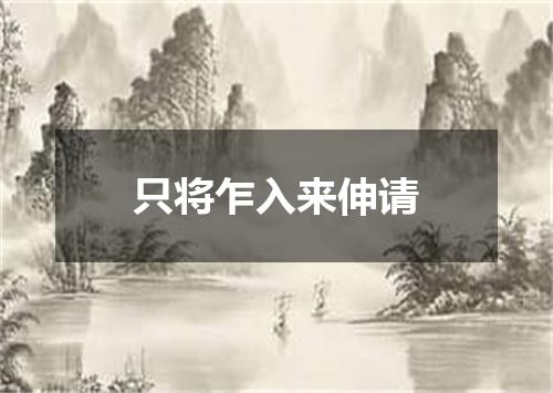 只将乍入来伸请