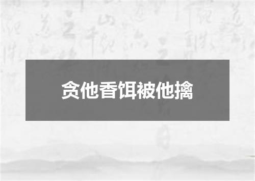 贪他香饵被他擒