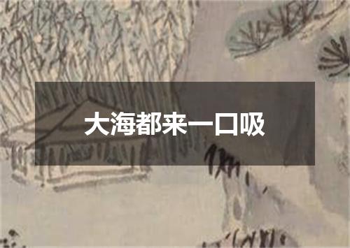 大海都来一口吸
