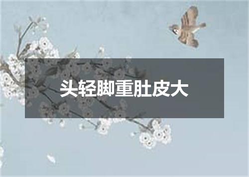头轻脚重肚皮大