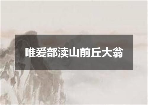 唯爱部渎山前丘大翁