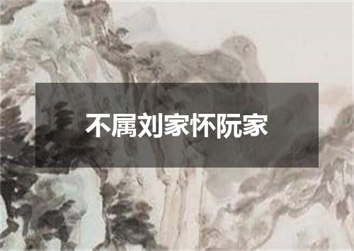 不属刘家怀阮家