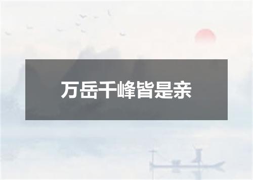 万岳千峰皆是亲