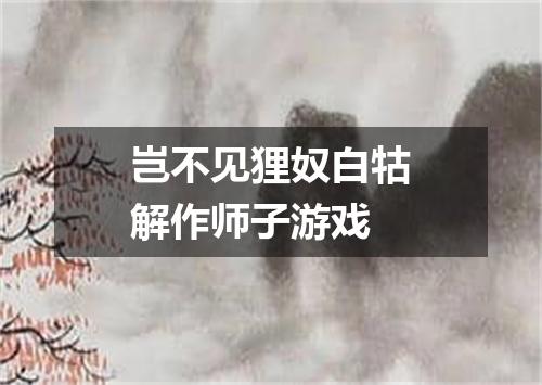 岂不见狸奴白牯解作师子游戏