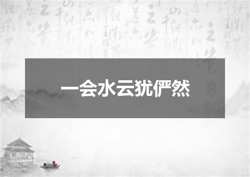 一会水云犹俨然