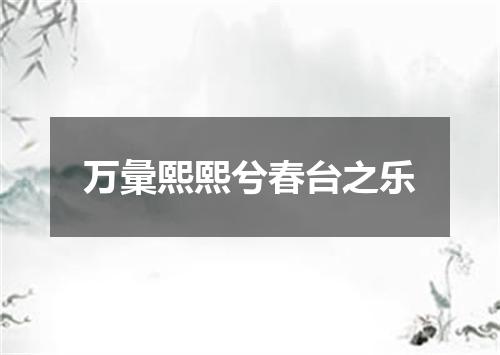 万彙熙熙兮春台之乐