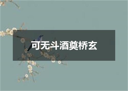 可无斗酒奠桥玄