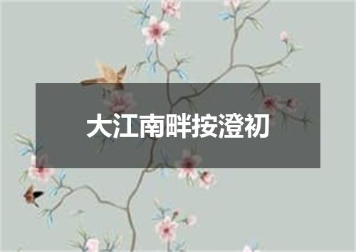 大江南畔按澄初
