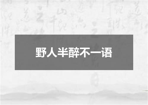 野人半醉不一语