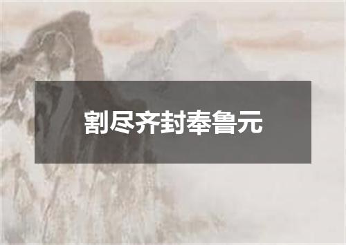 割尽齐封奉鲁元